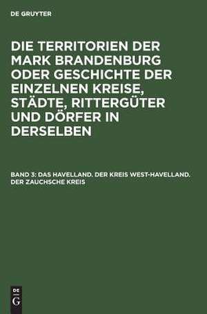 Das Havelland. Der Kreis West-Havelland. Der Zauchsche Kreis: aus: Die Territorien der Mark Brandenburg oder Geschichte der einzelnen Kreise, Städte, Rittergüter (3 u. 4: Stiftungen) und Dörfer in denselben : als Forts. d. Landbuches Kaiser Karl's IV., Bd. 3 de E. Fidicin