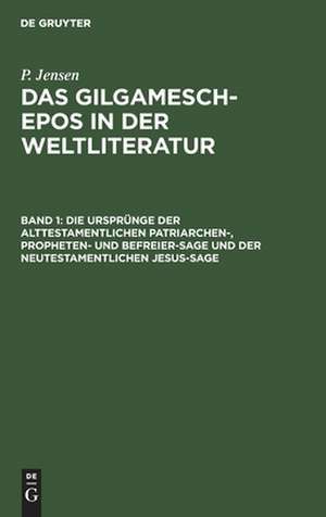 Die Ursprünge der alttestamentlichen Patriarchen-, Propheten- und Befreier-Sage und der neutestamentlichen Jesus-Sage: aus: Das Gilgamesch-Epos in der Weltliteratur, Bd. 1 de Peter Jensen