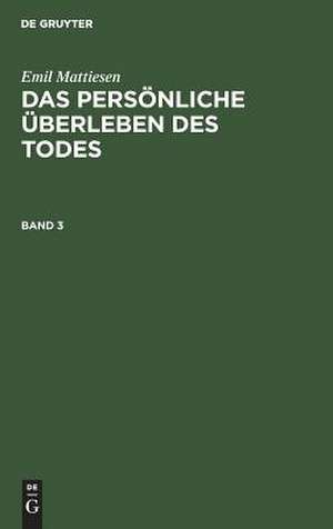 Das persönliche Überleben des Todes : eine Darstellung der Erfahrungsbeweise: Bd. 3 de Emil Mattiesen