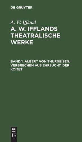 Albert von Thurneisen. Verbrechen aus Ehrsucht. Der Komet: aus: [Theatralische Werke] A. W. Ifflands theatralische Werke : Auswahl, Bd. 1 de August Wilhelm Iffland