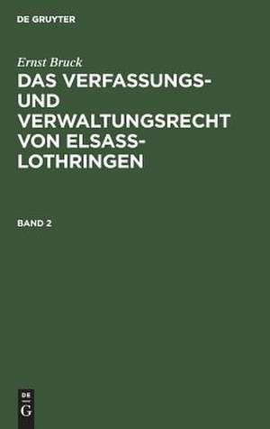 Das Verfassungs- und Verwaltungsrecht von Elsass-Lothringen: Bd. 2 de Ernst Robert Bruck