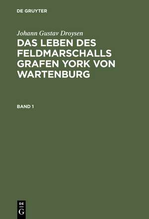 Johann Gustav Droysen: Das Leben des Feldmarschalls Grafen York von Wartenburg. Band 1 de Johann Gustav Droysen