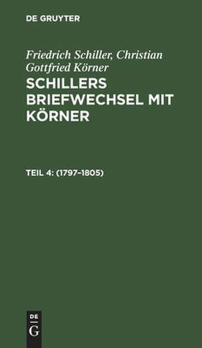 1797 - 1805: aus: Schillers Briefwechsel mit Körner : von 1784 bis zum Tode Schillers, Th. 4 de Friedrich von Schiller