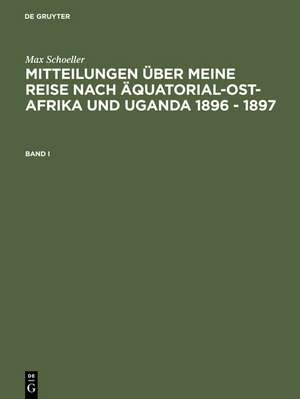 Max Schöller: Mitteilungen über meine Reise nach Äquatorial-Ost-Afrika und Uganda 1896 - 1897. Band I de Max Schöller