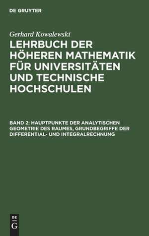 Hauptpunkte der analytischen Geometrie des Raumes, Grundbegriffe der Differential- und Integralrechnung: aus: Lehrbuch der höheren Mathematik für Universitäten und Technische Hochschulen, Bd. 2 de Gerhard Kowalewski