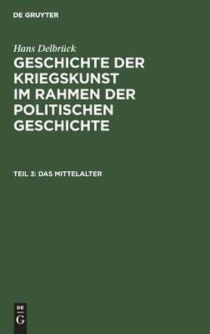 Das Mittelalter: aus: Geschichte der Kriegskunst im Rahmen der politischen Geschichte, Teil 3 de Hans Delbrück