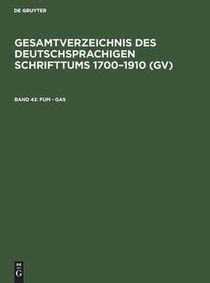 Fum - Gas: aus: Gesamtverzeichnis des deutschsprachigen Schrifttums : (GV) ; 1700 - 1910, 43 de Peter Geils