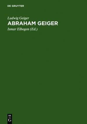 Abraham Geiger: Leben und Lebenswerk de Ludwig Geiger