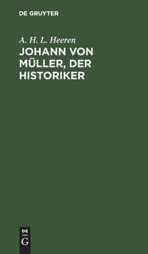 Johann von Müller, der Historiker de Arnold Hermann Ludwig Heeren