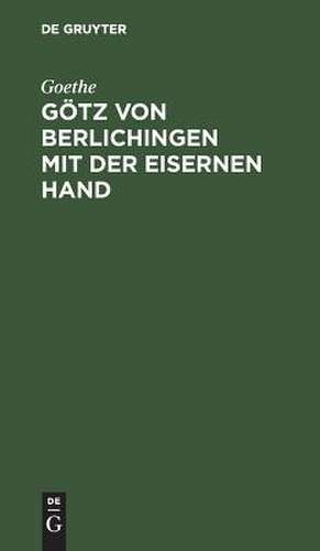 Götz von Berlichingen mit der eisernen Hand: Ein Schauspiel de Goethe