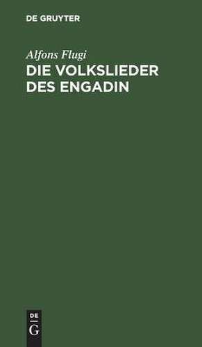 Die Volkslieder des Engadin: nebst einem Anhange engadinischer Volkslieder ; im Original und in deutscher Übersetzung de Alfons Flugi