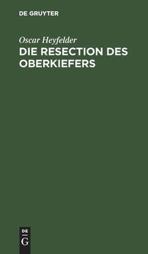 Die Resection des Oberkiefers: eine Monographie. Mit 2 Tafeln de Oscar Heyfelder