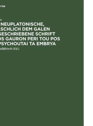 Die neuplatonische, fälschlich dem Galen zugeschriebene Schrift Pros Gauron peri tou pos empsychoutai ta embrya: Aus der Pariser Handschrift de Galenus