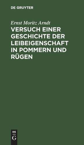 Versuch einer Geschichte der Leibeigenschaft in Pommern und Rügen: Nebst einer Einleitung in die alte teutsche Leibeigenschaft de Ernst Moritz Arndt