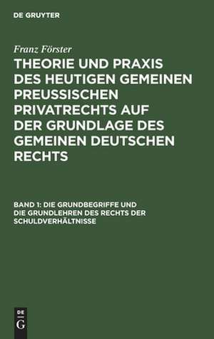 Die Grundbegriffe u. d. Grundlehren d. Rechts d. Schuldverhältnisse: aus: Theorie und Praxis des heutigen gemeinen preußischen Privatrechts, Bd. 1 de Max Ernst Eccius