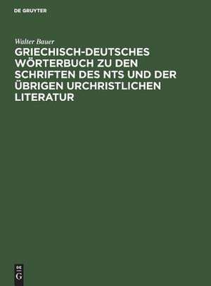 Griechisch-Deutsches Wörterbuch zu den Schriften des NTs und der übrigen urchristlichen Literatur de Walter Bauer