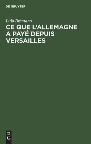 Ce que l'Allemagne a payé depuis Versailles: les prestations de l'Allemagne en vertu du Traité de Lujo Brentano