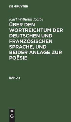 Über den Wortreichtum der deutschen und französischen Sprache, und beider Anlage zur Poësie, nebst anderen Bermerkungen, Sprache und Litteratur betreffend: Bd. 3 de Karl Wilhelm Kolbe