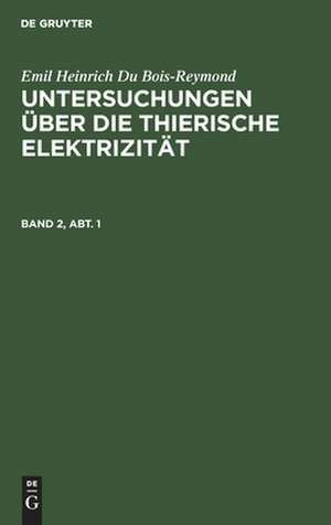 Zweiten Bandes erste Abtheilung: mit vier Kupfertafeln, aus: Untersuchungen über die thierische Elektrizität, 2,1 de Emil Heinrich Du Bois-Reymond