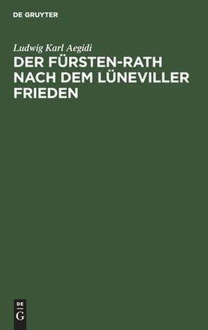 Der Fürsten-Rath nach dem Lüneviller Frieden: eine reichsrechtliche Abhandlung de Ludwig Karl Aegidi