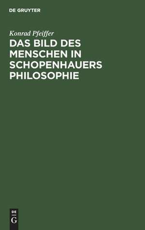 Das Bild des Menschen in Schopenhauers Philosophie: an Hand der Texte dargestellt und erläutert de Konrad Pfeiffer