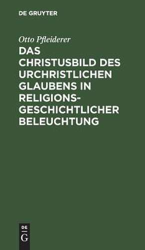 Das Christusbild des urchristlichen Glaubens in religionsgeschichtlicher Beleuchtung: Vortrag gehalten in verkürzter Fassung vor dem Internationalen Theologen-Kongress zu Amsterdam, September 1903 de Otto Pfleiderer