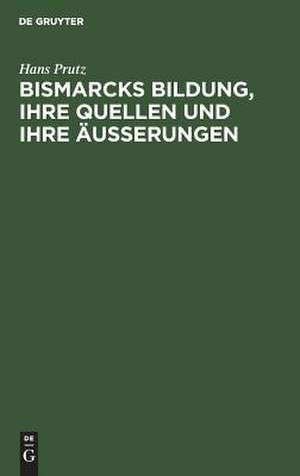 Bismarcks Bildung, ihre Quellen und ihre Äußerungen de Hans Prutz