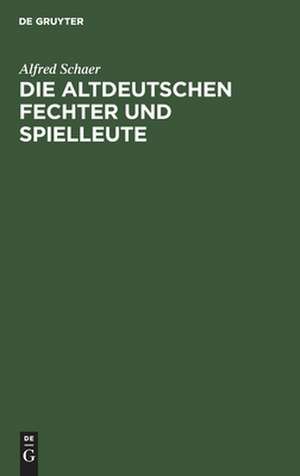 Die altdeutschen Fechter und Spielleute: ein Beitrag zur deutschen Culturgeschichte de Alfred Schaer