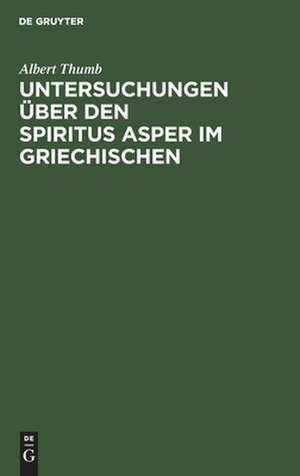 Untersuchungen über den Spiritus Asper im Griechischen de Albert Thumb