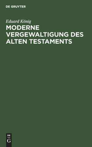 Moderne Vergewaltigung des Alten Testaments de Eduard König