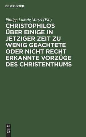 Christophilos über einige in jetziger Zeit zu wenig geachtete oder nicht recht erkannte Vorzüge des Christenthums de Philipp Ludwig Muzel