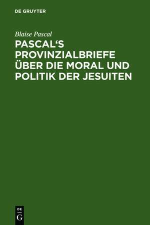 Pascal's Provinzialbriefe über die Moral und Politik der Jesuiten de Blaise Pascal