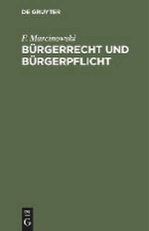 Bürgerrecht und Bürgerpflicht: Volksbuch d. Staatswesens f. d. Königr. Preussen de Friedrich Marcinowski