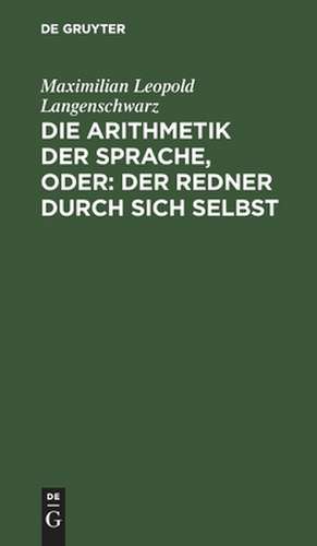 Die Arithmetik der Sprache, oder: der Redner durch sich selbst ; psychologisch-rhetorisches Lehrgebäude de Maximilian Leopold Langenschwarz