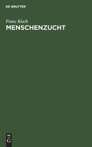 Menschenzucht: ein Merkbuch für die Reifen beiderlei Geschlechts de Franz Kisch