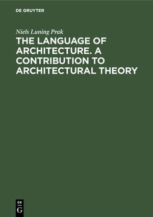 The language of architecture. A contribution to architectural theory de Niels Luning Prak