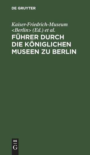 Führer durch die Königlichen Museen zu Berlin – Das Kaiser–Friedrich–Museum (ohne Münzkabinett) de Kaiser–friedric Kaiser–friedric