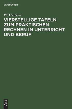 Vierstellige Tafeln zum praktischen Rechnen in Unterricht und Beruf: Mit Angabe d. Genauigkeit in Zahl u. Bild. Graphische Rechentaf de Philipp Lötzbeyer