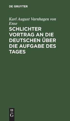 Schlichter Vortrag an die Deutschen über die Aufgabe des Tages. de Karl August Varnhagen von Ense