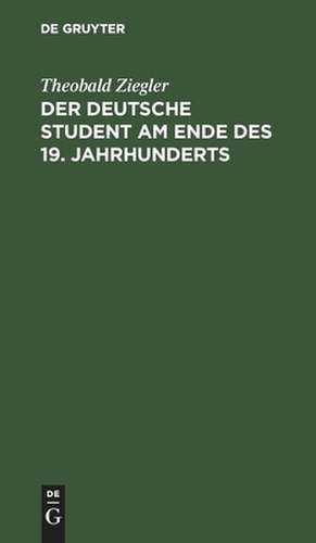 Der deutsche Student am Ende d. 19. Jahrhunderts de Theobald Ziegler