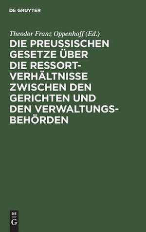 Die preußischen Gesetze über die Ressort-Verhältnisse zwischen den Gerichten und den Verwaltungs-Behörden de Theodor Franz Oppenhoff