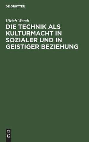 Die Technik als Kulturmacht in sozialer und in geistiger Beziehung: eine Studie de Ulrich Wendt