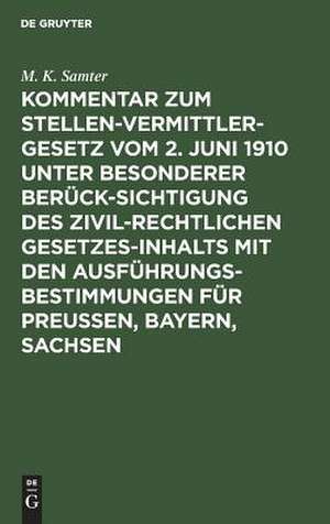 Kommentar zum Stellenvermittlergesetz vom 2. Juni 1910 unter besonderer Berücksichtigung des zivilrechtlichen Gesetzesinhalts mit den Ausführungsbestimmungen für Preußen, Bayern, Sachsen de M. Karl Samter