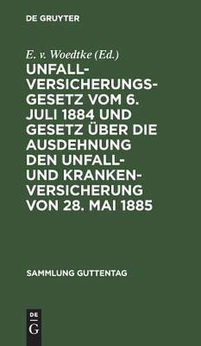 Unfallversicherungsgesetz vom 6. Juli 1884 u. Gesetz über d. Ausdehnung d. Unfall- u. Krankenversicherung v. 28. Mai 1885 :Text-Ausg. m. Anm. u. Sachregister de Erich von Woedtke