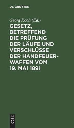 Gesetz, betreffend die Prüfung der Läufe und Verschlüsse der Handfeuerwaffen: vom 19. Mai 1891. Nebst d. Ausführgsbestimmungen d. Bundesrathes v. 22. Juni 1892. Text-Ausg. mit histor. Einl. u. Anm. unter vergleich. Berücks. d. bezügl. Gesetzgebg v. England, Belgien, Frankreich u. Oesterreich de Georg Koch