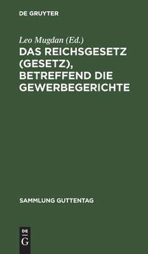 Das Reichsgesetz (Gesetz), betreffend die Gewerbegerichte: Vom 29. Juli 1890 ; Text-Ausg. mit Anm. u. Sachreg. de Leo Mugdan