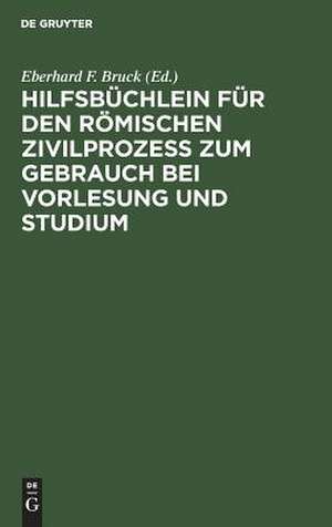 Hilfsbüchlein für den römischen Zivilprozess zum Gebrauch bei Vorlesung u. Studium: Auf d. Grundlage d. Vorlesungsbeilagen de Eberhard F. Bruck