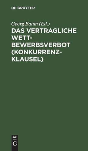 Das vertragliche Wettbewerbsverbot (Konkurrenzklausel): nebst Kommentar zum Gesetz vom 10. Juni 1914 de Georg Baum