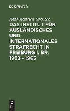 Das Institut für Ausländisches und Internationales Strafrecht in Freiburg i. Br. 1938 – 1963 de Hans-Heinrich Jescheck