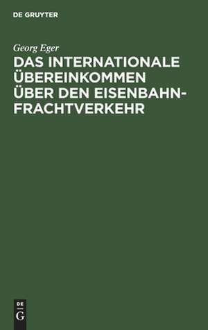 Das Internationale Übereinkommen über den Eisenbahnfrachtverkehr in der Fassung des Zusatzübereinkommens vom 19. September 1906 und in Verbindung mit den einheitlichen Zusatzbestimmungen des internationalen Transportkomitees und mit dem...: Kommentar de Georg Eger